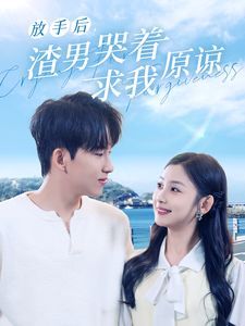 放手后，渣男哭着求我原谅 第1-20集